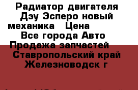 Радиатор двигателя Дэу Эсперо новый механика › Цена ­ 2 300 - Все города Авто » Продажа запчастей   . Ставропольский край,Железноводск г.